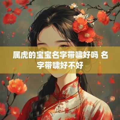 属虎的宝宝名字带啸好吗 名字带啸好不好