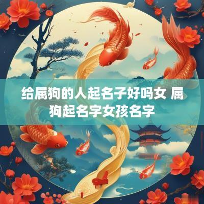 给属狗的人起名子好吗女 属狗起名字女孩名字