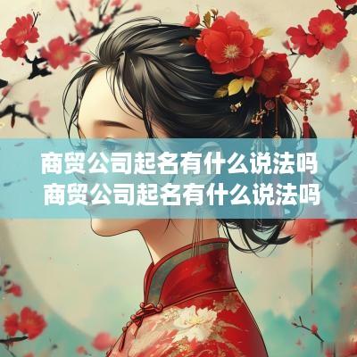 商贸公司起名有什么说法吗 商贸公司起名有什么说法吗知乎