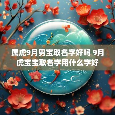 属虎9月男宝取名字好吗 9月虎宝宝取名字用什么字好
