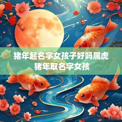 猪年起名字女孩子好吗属虎 猪年取名字女孩