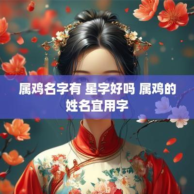 属鸡名字有 星字好吗 属鸡的姓名宜用字