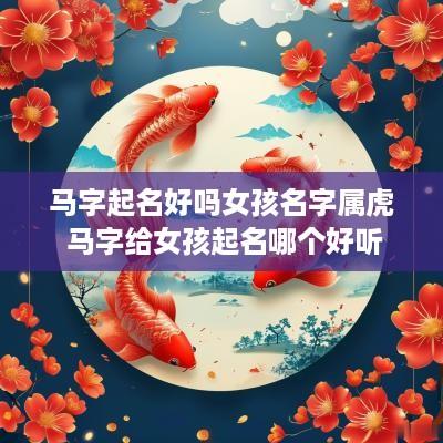 马字起名好吗女孩名字属虎 马字给女孩起名哪个好听