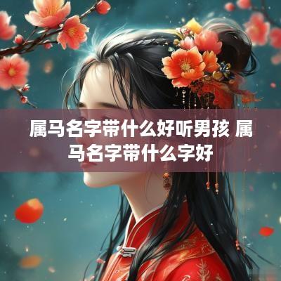 属马名字带什么好听男孩 属马名字带什么字好