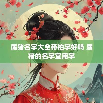 属猪名字大全带柏字好吗 属猪的名字宜用字