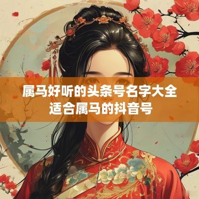 属马好听的头条号名字大全 适合属马的抖音号