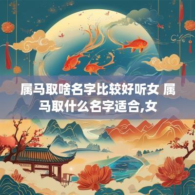 属马取啥名字比较好听女 属马取什么名字适合,女