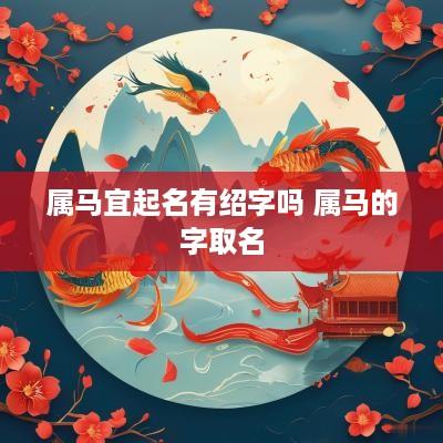 属马宜起名有绍字吗 属马的字取名