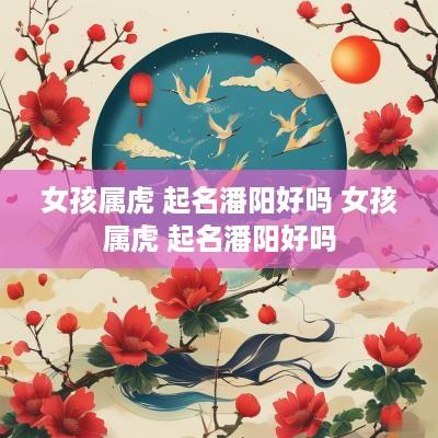 女孩属虎 起名潘阳好吗 女孩属虎 起名潘阳好吗