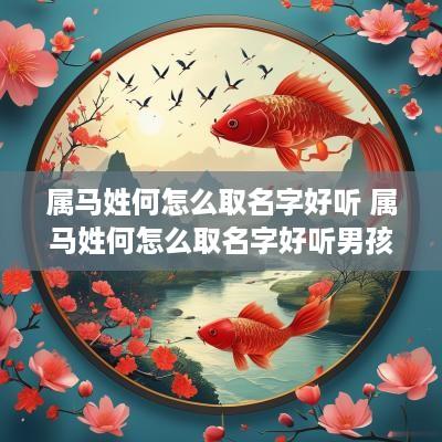 属马姓何怎么取名字好听 属马姓何怎么取名字好听男孩