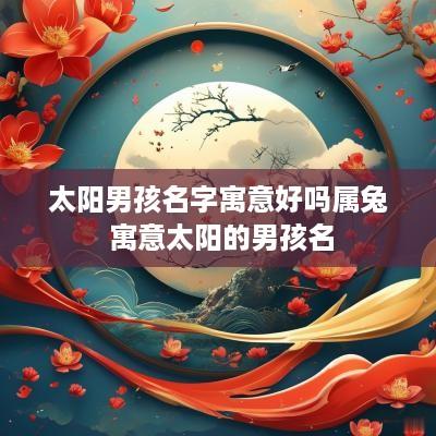 太阳男孩名字寓意好吗属兔 寓意太阳的男孩名