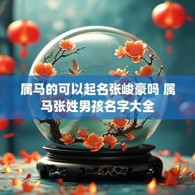 属马的可以起名张峻豪吗 属马张姓男孩名字大全