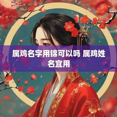 属鸡名字用锦可以吗 属鸡姓名宜用