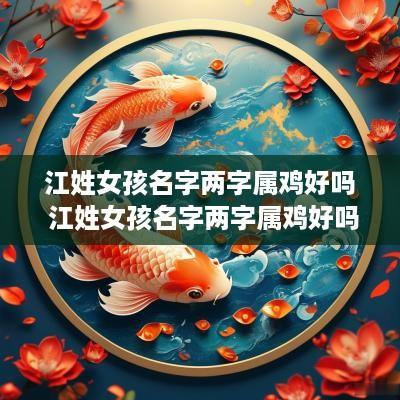 江姓女孩名字两字属鸡好吗 江姓女孩名字两字属鸡好吗
