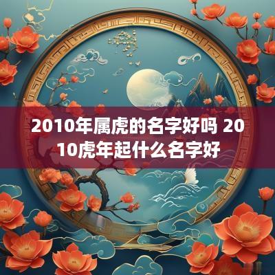 2010年属虎的名字好吗 2010蛇年起什么名字好