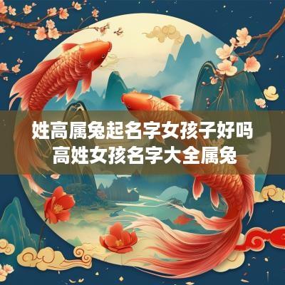 姓高属兔起名字女孩子好吗 高姓女孩名字大全属兔