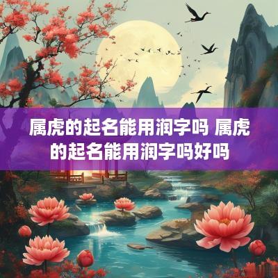 属虎的起名能用润字吗 属虎的起名能用润字吗好吗