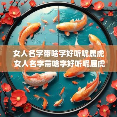 女人名字带啥字好听呢属虎 女人名字带啥字好听呢属虎的
