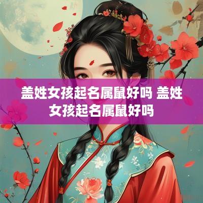 盖姓女孩起名属鼠好吗 盖姓女孩起名属鼠好吗