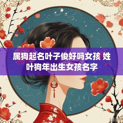 属狗起名叶子俊好吗女孩 姓叶狗年出生女孩名字