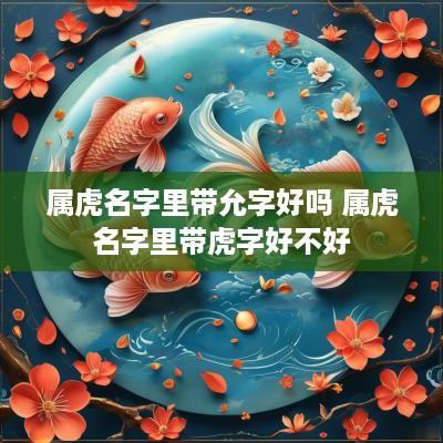 属虎名字里带允字好吗 属虎名字里带虎字好不好
