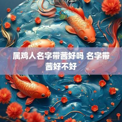 属鸡人名字带茜好吗 名字带茜好不好