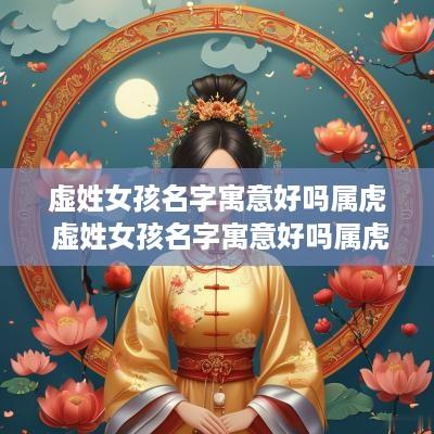 虚姓女孩名字寓意好吗属虎 虚姓女孩名字寓意好吗属虎的