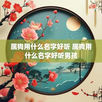 属狗用什么名字好听 属狗用什么名字好听男孩