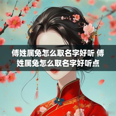 傅姓属兔怎么取名字好听 傅姓属兔怎么取名字好听点