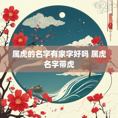 属虎的名字有家字好吗 属虎名字带虎