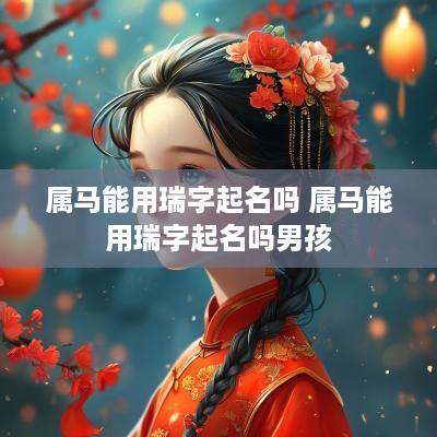 属马能用瑞字起名吗 属马能用瑞字起名吗男孩