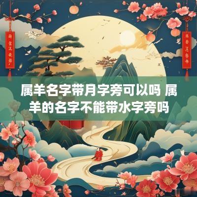 属羊名字带月字旁可以吗 属羊的名字不能带水字旁吗