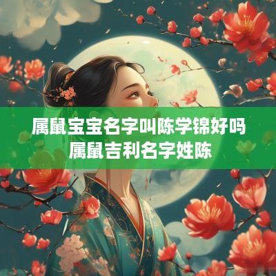 属鼠宝宝名字叫陈学锦好吗 属鼠吉利名字姓陈