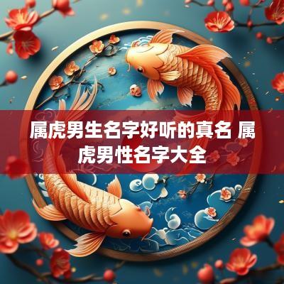 属虎男生名字好听的真名 属虎男性名字大全