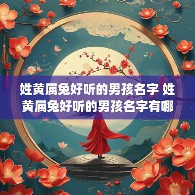 姓黄属兔好听的男孩名字 姓黄属兔好听的男孩名字有哪些
