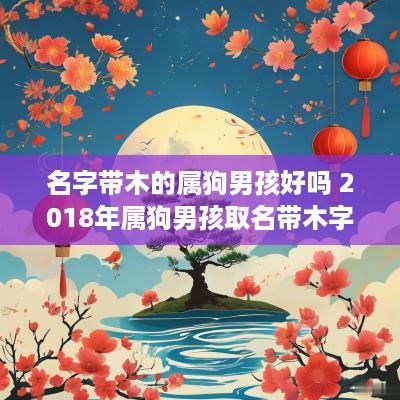 名字带木的属狗男孩好吗 2018年属狗男孩取名带木字旁