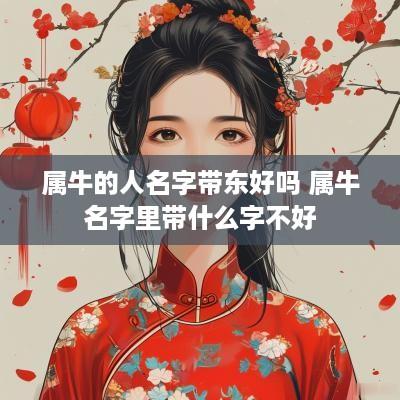 属牛的人名字带东好吗 属牛名字里带什么字不好