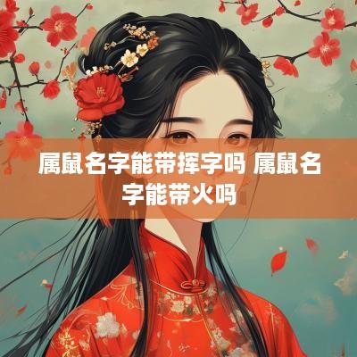 属鼠名字能带挥字吗 属鼠名字能带火吗