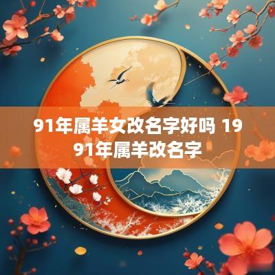 91年属羊女改名字好吗 1991年属羊改名字
