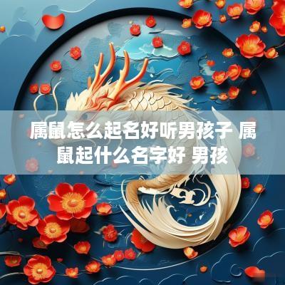 属鼠怎么起名好听男孩子 属鼠起什么名字好 男孩