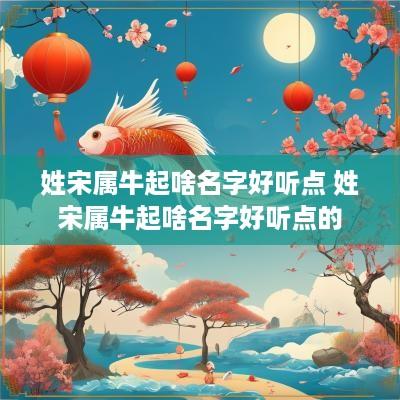 姓宋属牛起啥名字好听点 姓宋属牛起啥名字好听点的