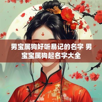 男宝属狗好听易记的名字 男宝宝属狗起名字大全