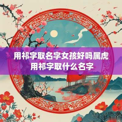用祁字取名字女孩好吗属虎 用祁字取什么名字