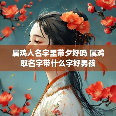 属鸡人名字里带夕好吗 属鸡取名字带什么字好男孩