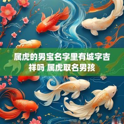 属虎的男宝名字里有城字吉祥吗 属虎取名男孩