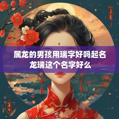 属龙的男孩用瑞字好吗起名 龙瑞这个名字好么
