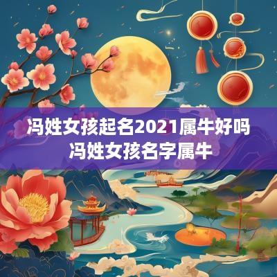冯姓女孩起名2025属牛好吗 冯姓女孩名字属牛