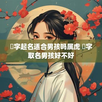 珺字起名适合男孩吗属虎 珺字取名男孩好不好