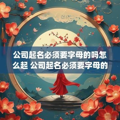 公司起名必须要字母的吗怎么起 公司起名必须要字母的吗怎么起名