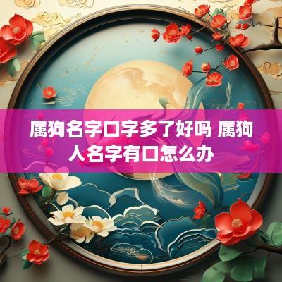 属狗名字口字多了好吗 属狗人名字有口怎么办